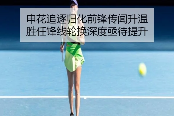 申花追逐归化前锋传闻升温 胜任锋线轮换深度亟待提升